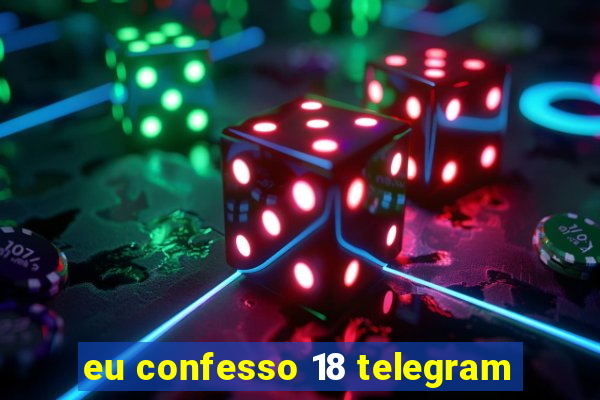 eu confesso 18 telegram